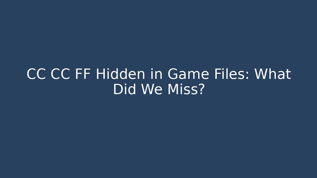 CC CC FF Hidden in Game Files: What Did We Miss?