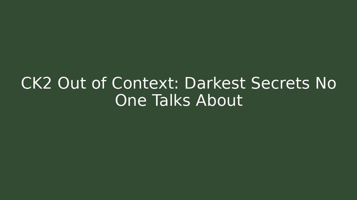 CK2 Out of Context: Darkest Secrets No One Talks About