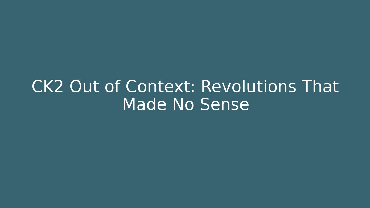 CK2 Out of Context: Revolutions That Made No Sense