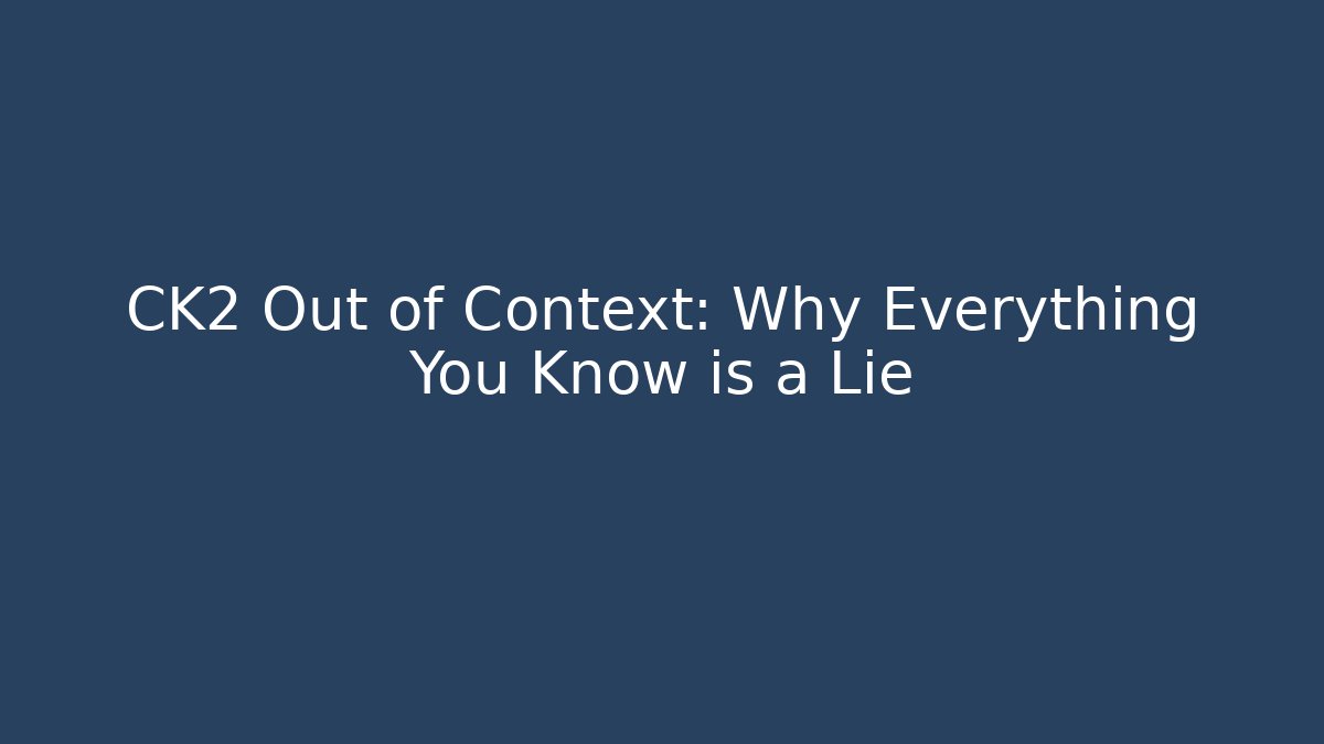 CK2 Out of Context: Why Everything You Know is a Lie