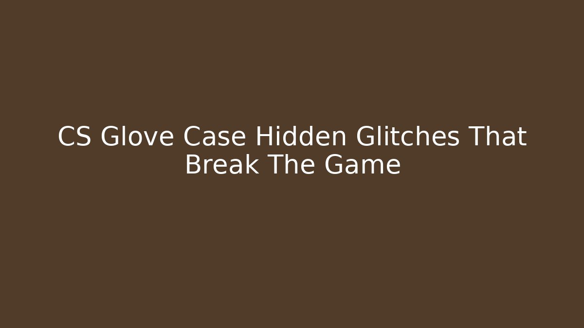 CS Glove Case Hidden Glitches That Break The Game