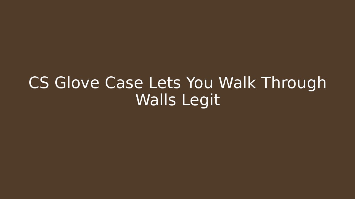 CS Glove Case Lets You Walk Through Walls Legit