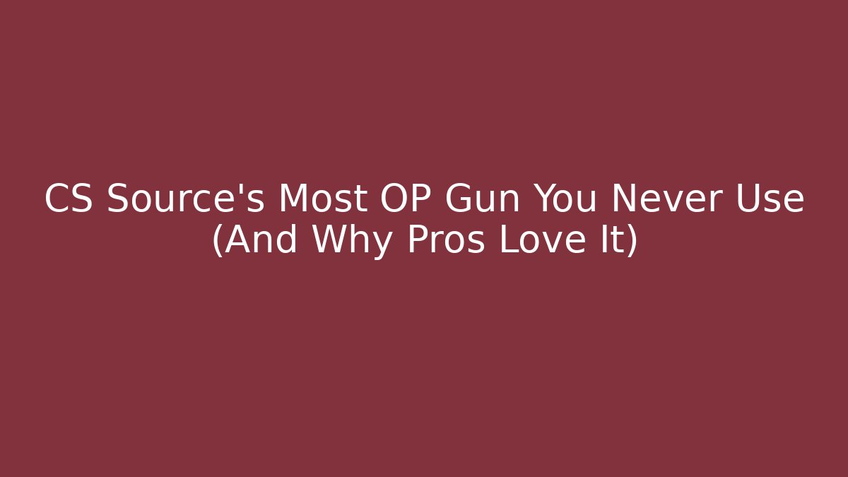 CS Source’s Most OP Gun You Never Use (And Why Pros Love It)