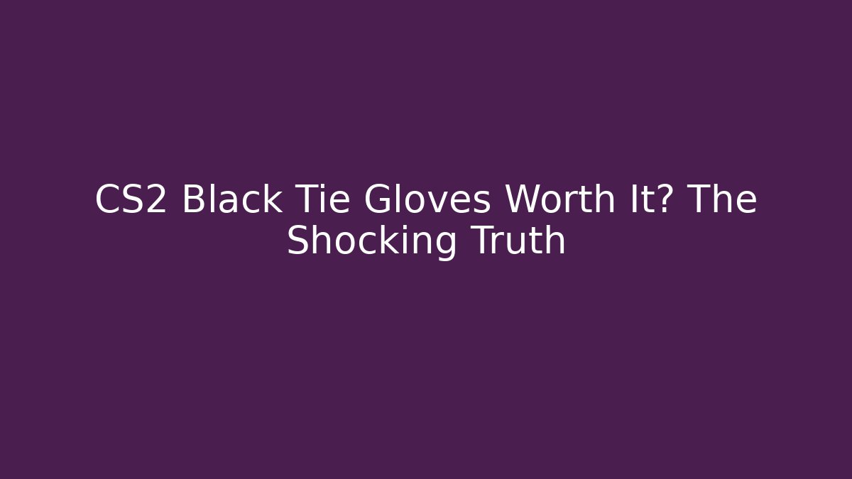 CS2 Black Tie Gloves Worth It? The Shocking Truth