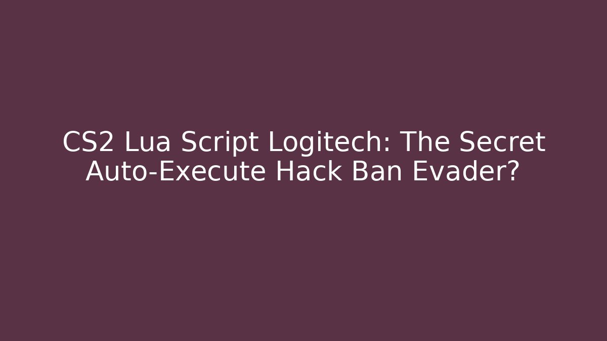 CS2 Lua Script Logitech: The Secret Auto-Execute Hack Ban Evader?
