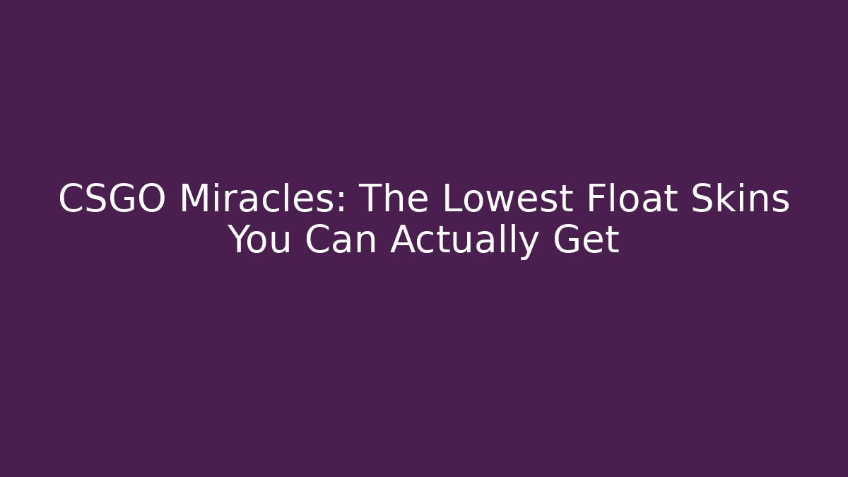 CSGO Miracles: The Lowest Float Skins You Can Actually Get