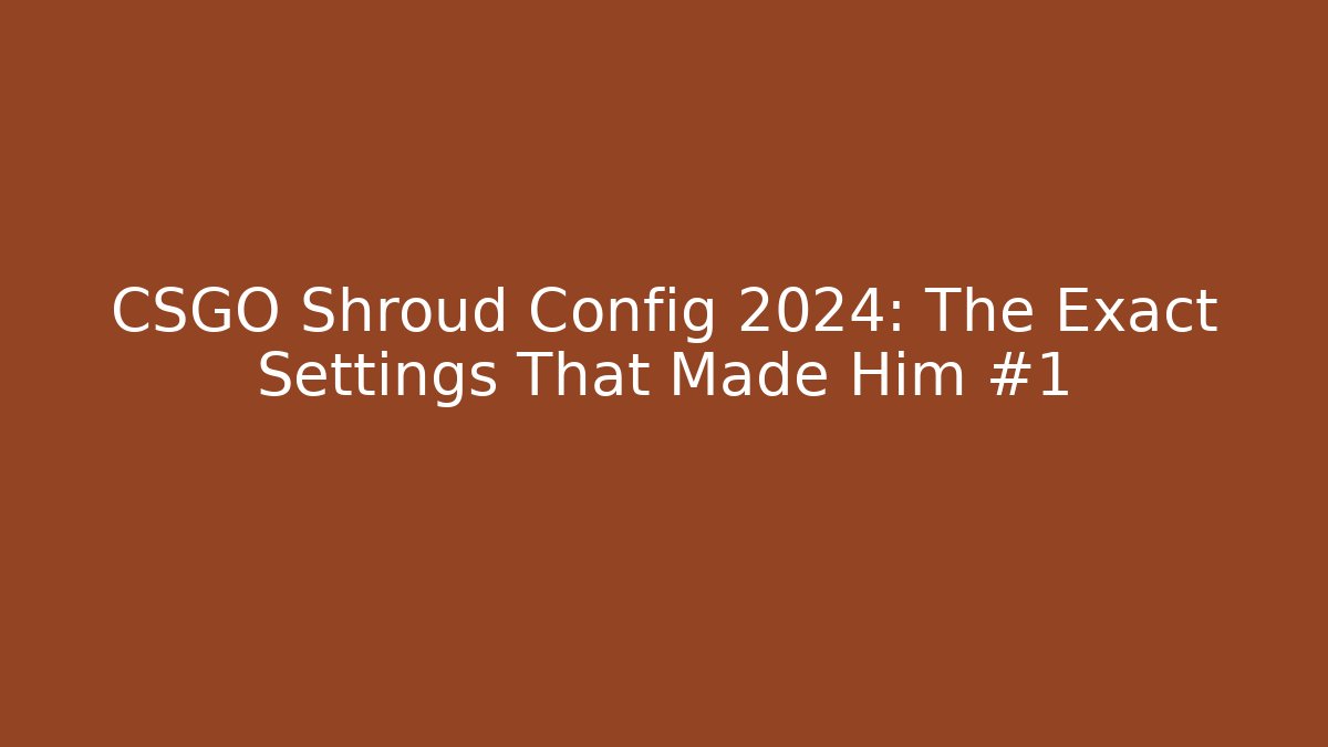 CSGO Shroud Config 2024: The Exact Settings That Made Him #1
