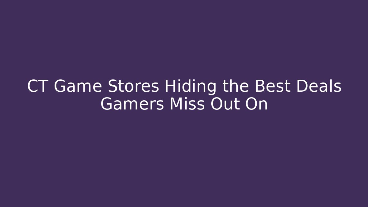 CT Game Stores Hiding the Best Deals Gamers Miss Out On