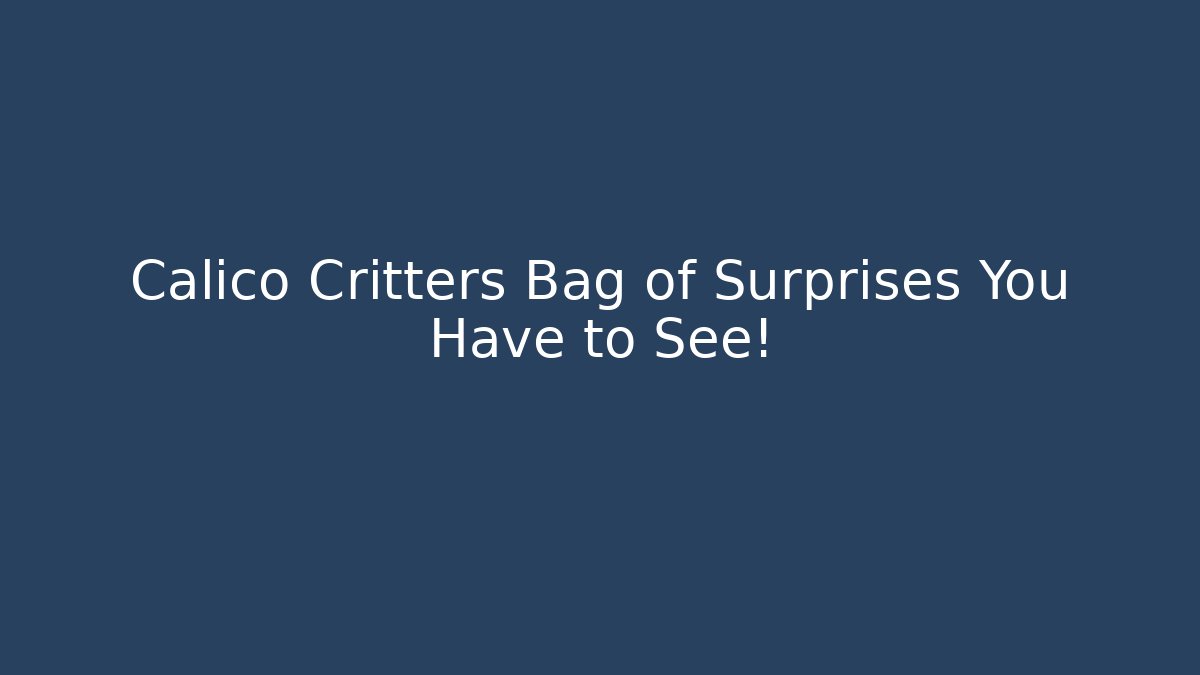 Calico Critters Bag of Surprises You Have to See!