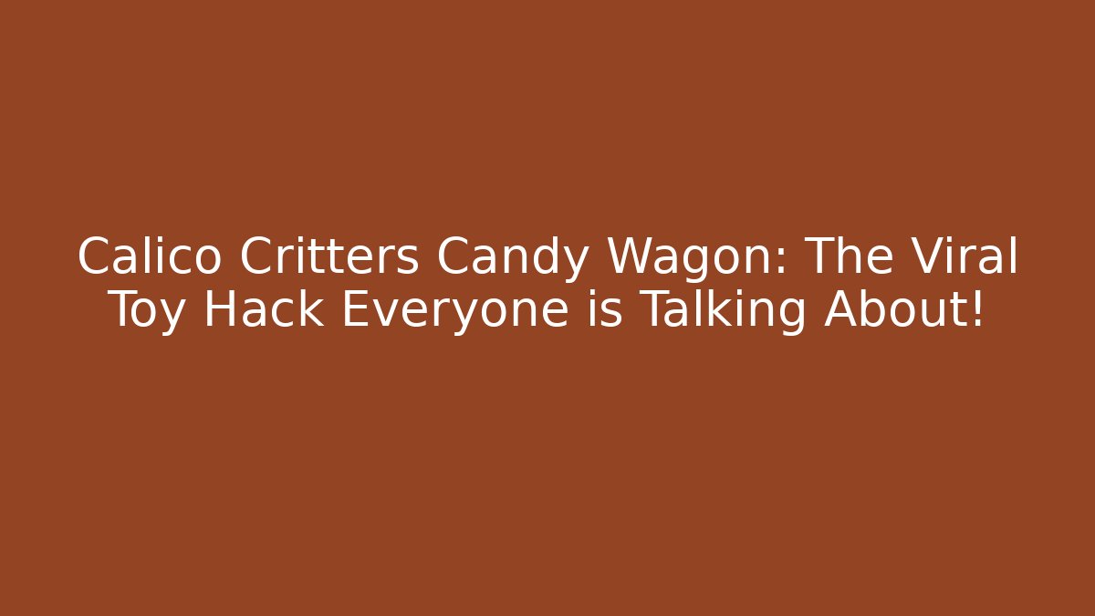 Calico Critters Candy Wagon: The Viral Toy Hack Everyone is Talking About!