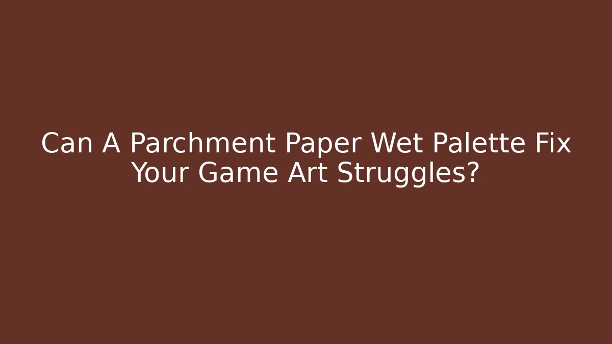 Can A Parchment Paper Wet Palette Fix Your Game Art Struggles?