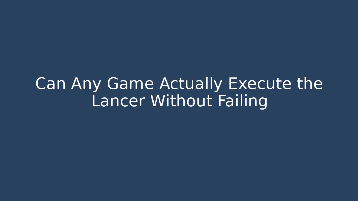 Can Any Game Actually Execute the Lancer Without Failing