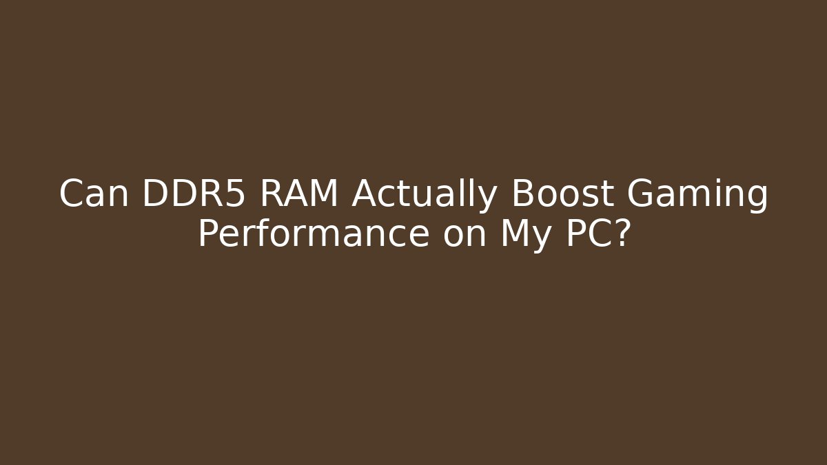 Can DDR5 RAM Actually Boost Gaming Performance on My PC?