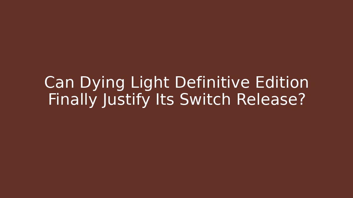 Can Dying Light Definitive Edition Finally Justify Its Switch Release?