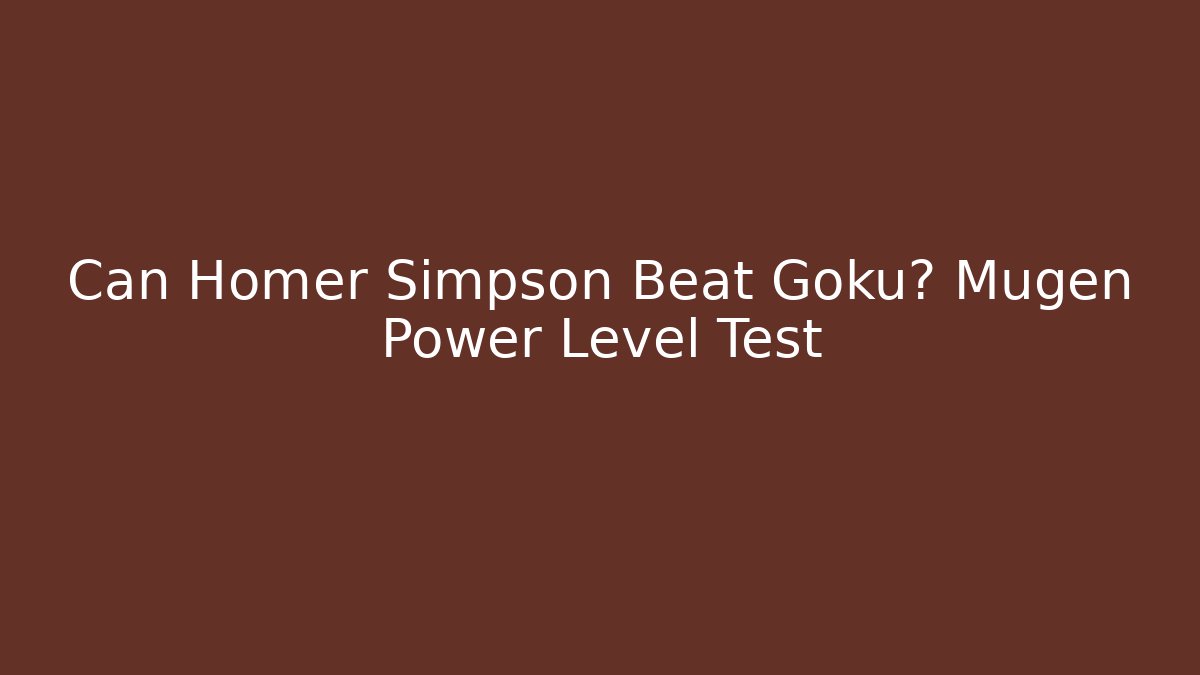 Can Homer Simpson Beat Goku? Mugen Power Level Test