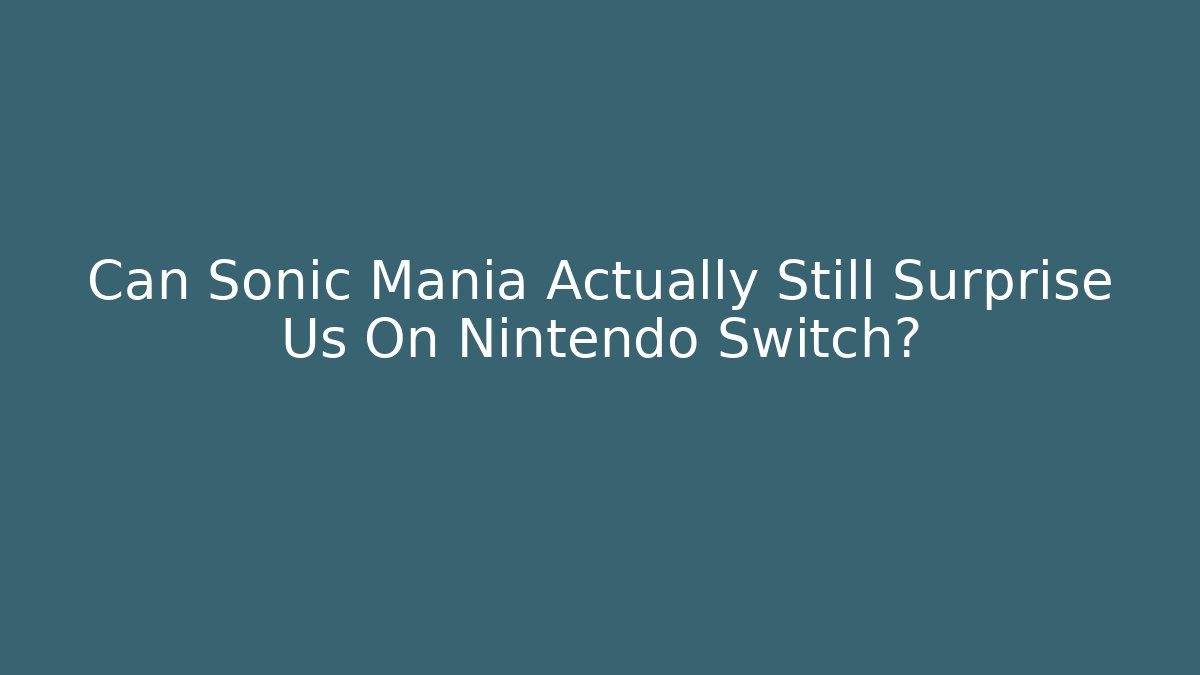 Can Sonic Mania Actually Still Surprise Us On Nintendo Switch?