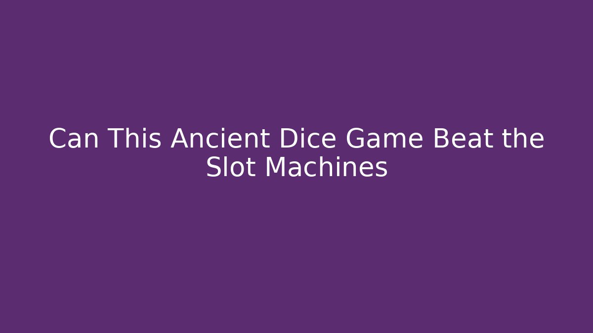 Can This Ancient Dice Game Beat the Slot Machines