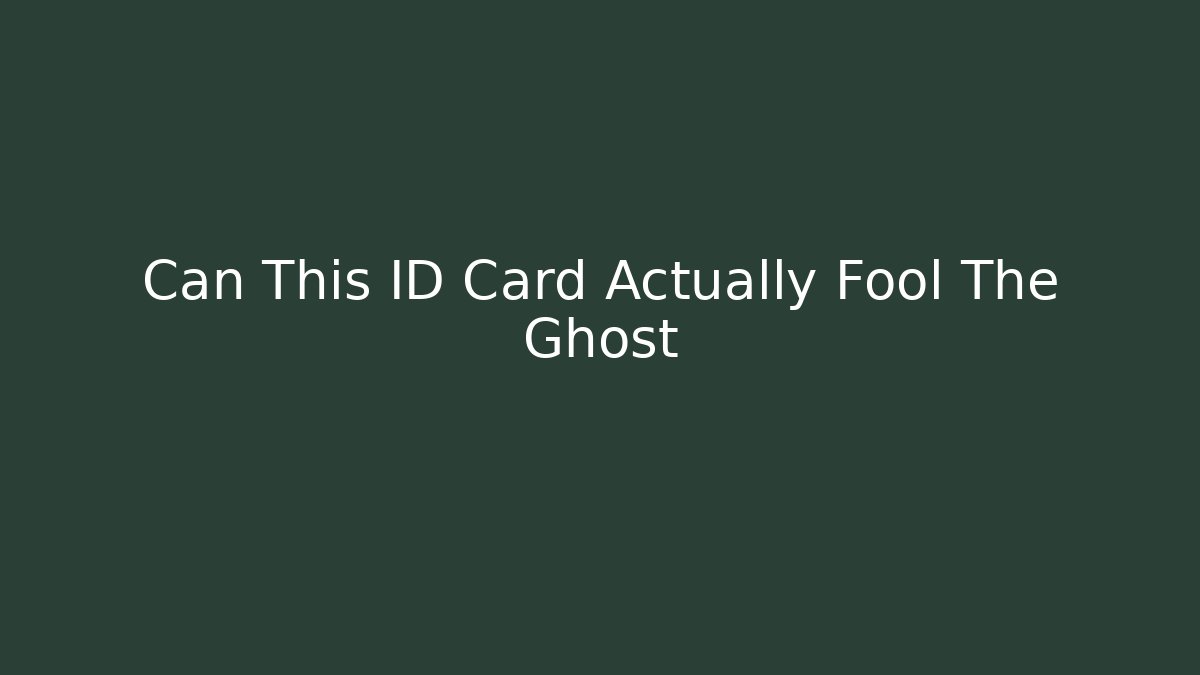 Can This ID Card Actually Fool The Ghost - NADclinic