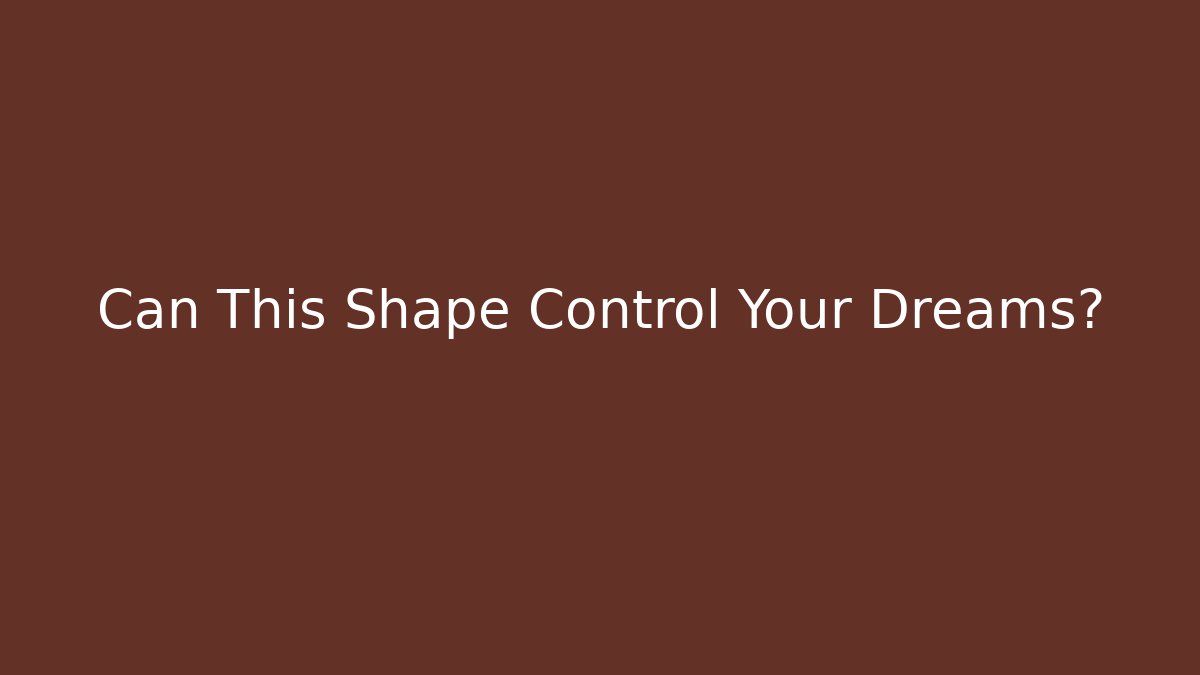 Can This Shape Control Your Dreams?