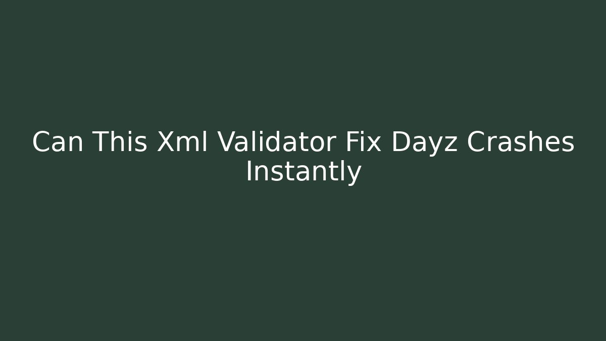 Can This Xml Validator Fix Dayz Crashes Instantly