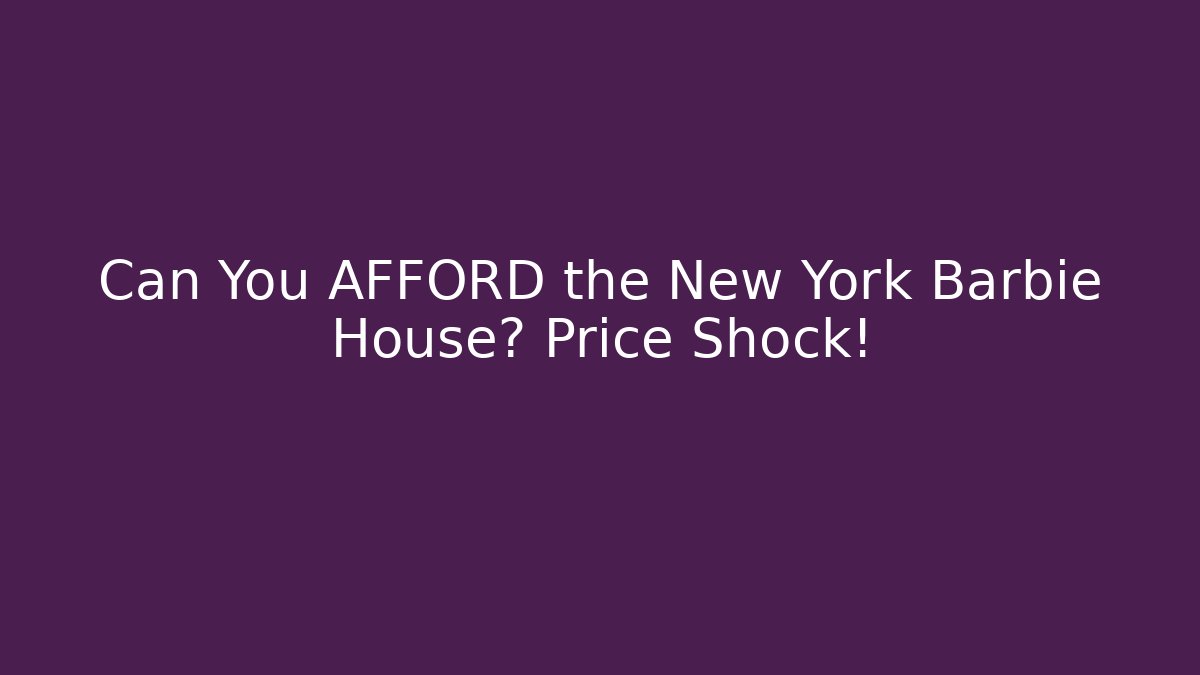 Can You AFFORD the New York Barbie House? Price Shock!