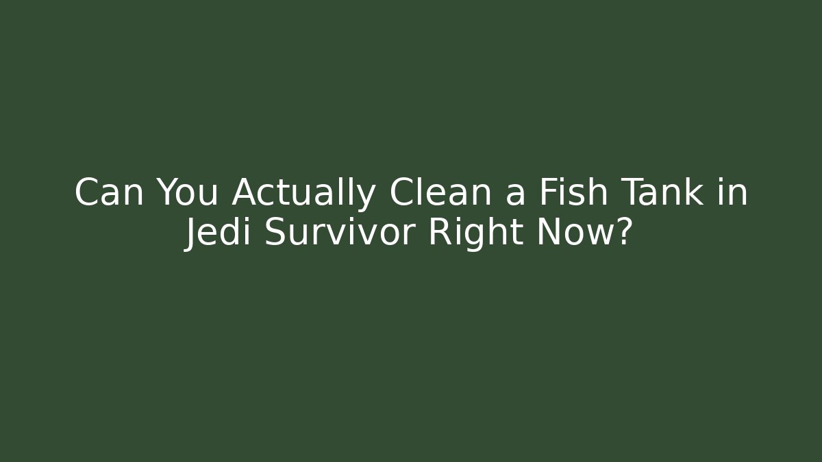 Can You Actually Clean a Fish Tank in Jedi Survivor Right Now?