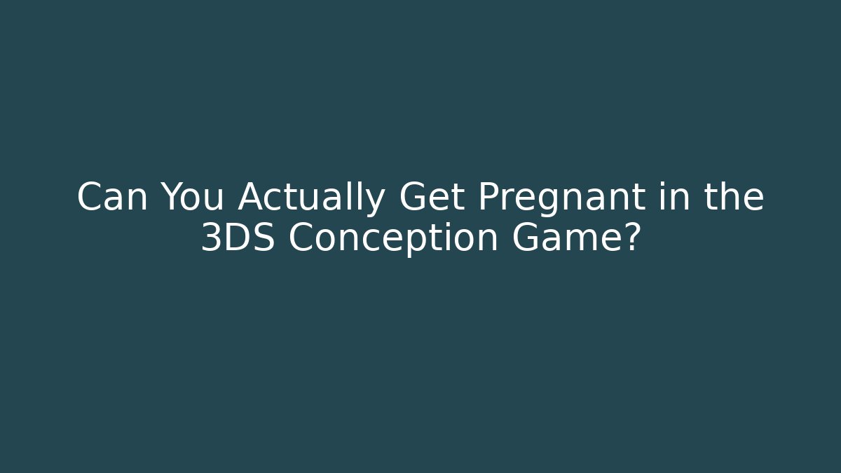 Can You Actually Get Pregnant in the 3DS Conception Game? - NADclinic
