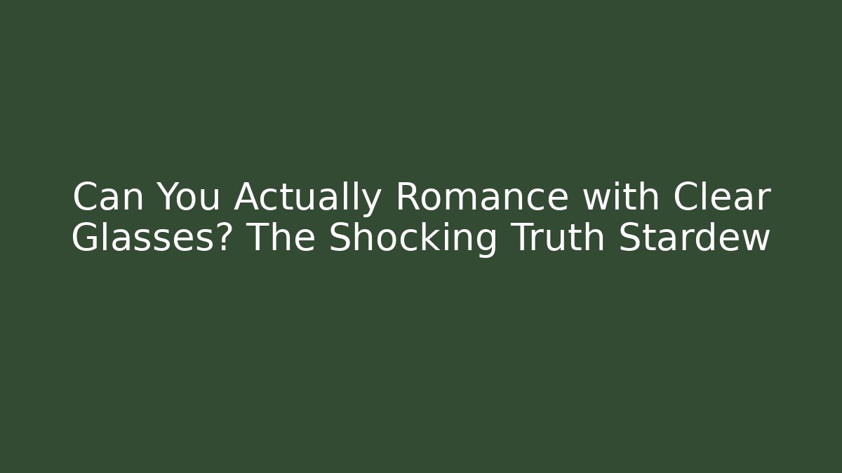 Can You Actually Romance with Clear Glasses? The Shocking Truth Stardew