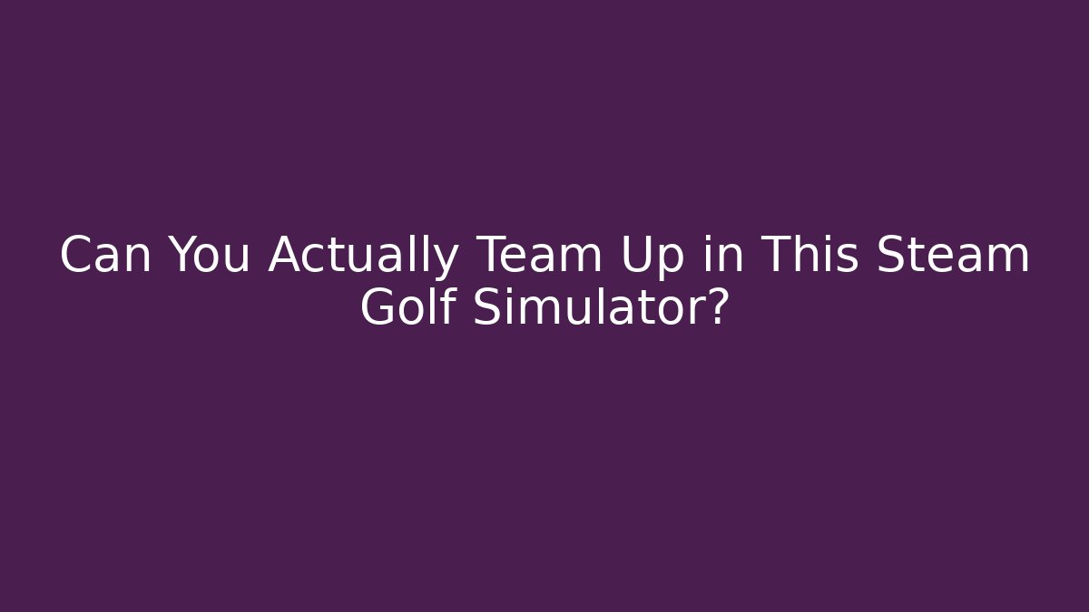 Can You Actually Team Up in This Steam Golf Simulator?