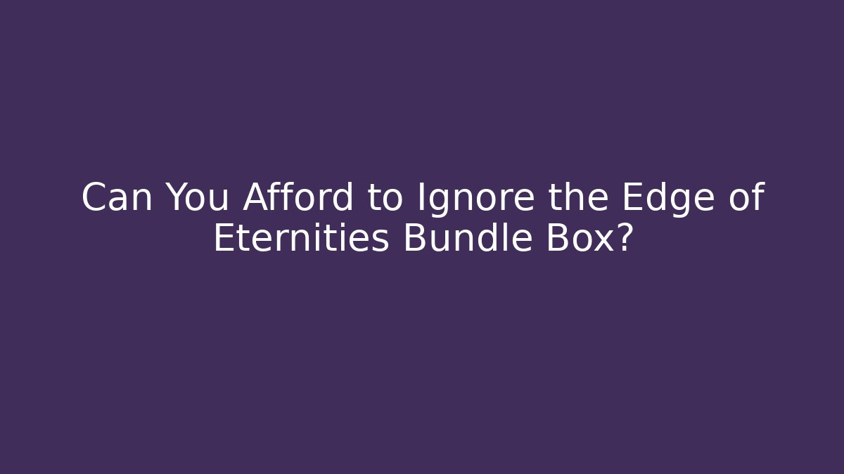 Can You Afford to Ignore the Edge of Eternities Bundle Box?