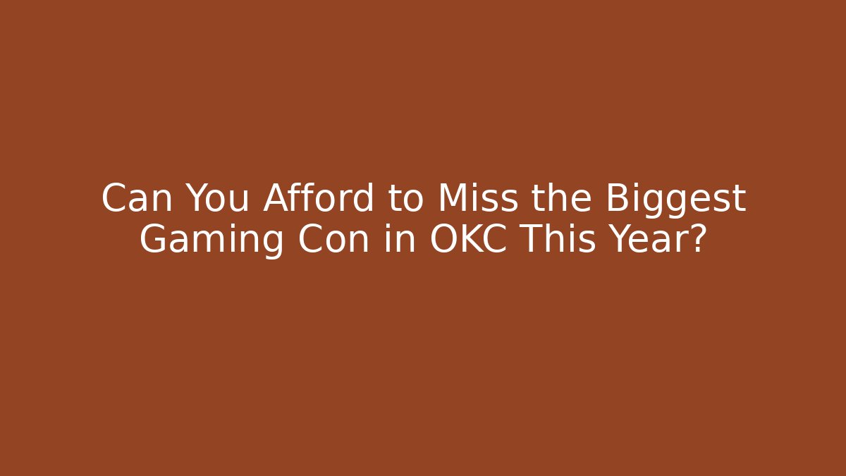 Can You Afford to Miss the Biggest Gaming Con in OKC This Year?