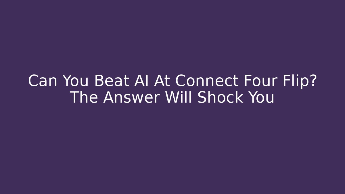Can You Beat AI At Connect Four Flip? The Answer Will Shock You