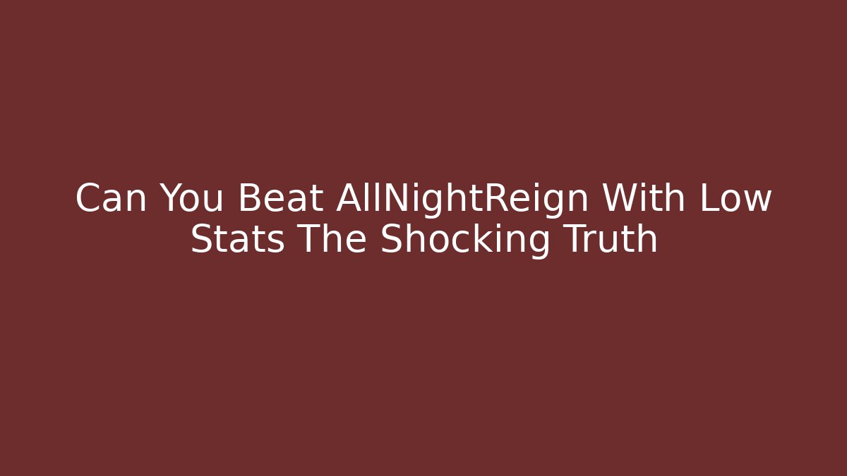 Can You Beat AllNightReign With Low Stats The Shocking Truth