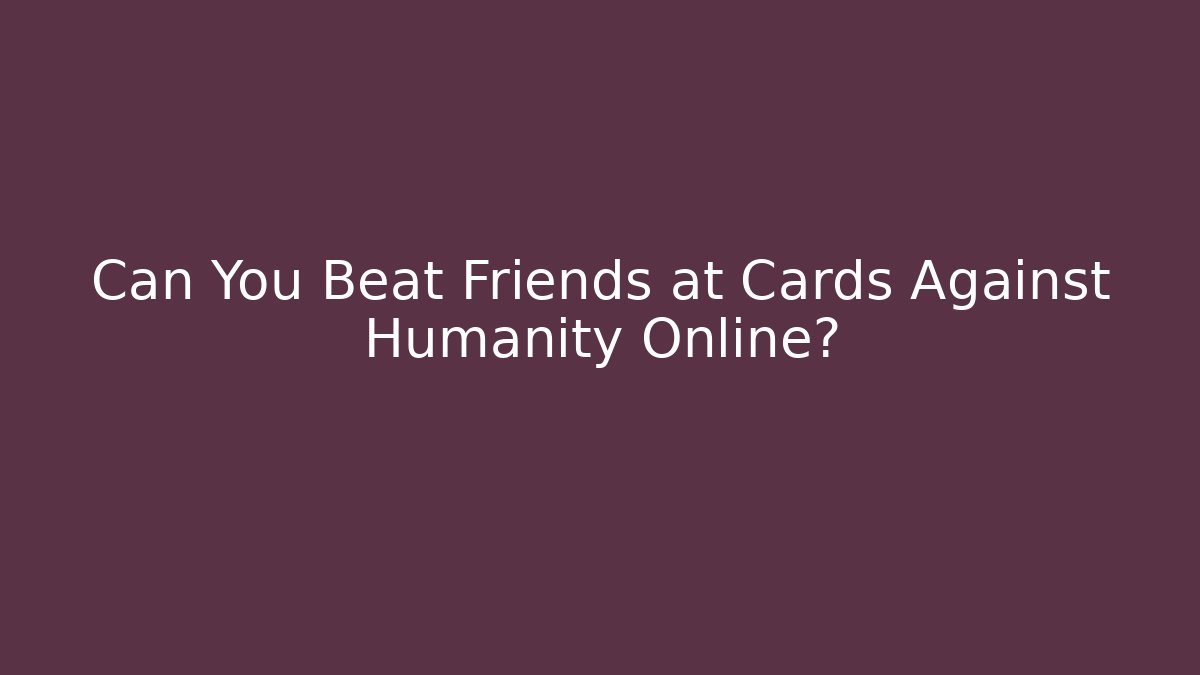 Can You Beat Friends at Cards Against Humanity Online?