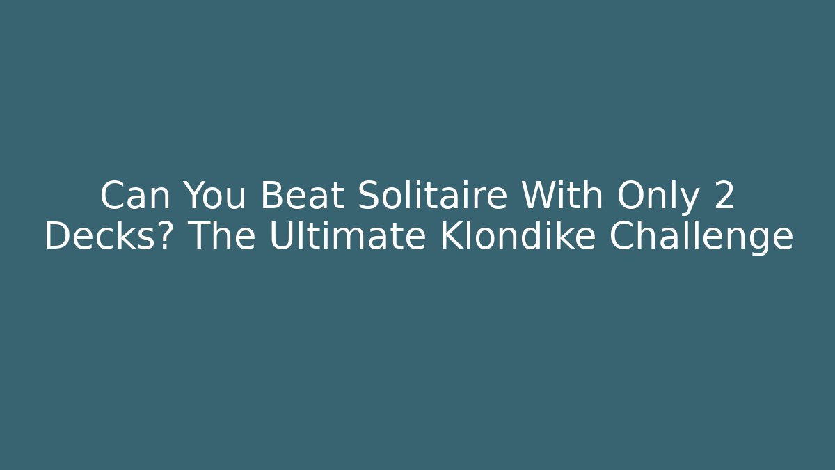 Can You Beat Solitaire With Only 2 Decks? The Ultimate Klondike Challenge