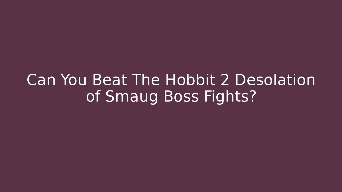 Can You Beat The Hobbit 2 Desolation of Smaug Boss Fights?