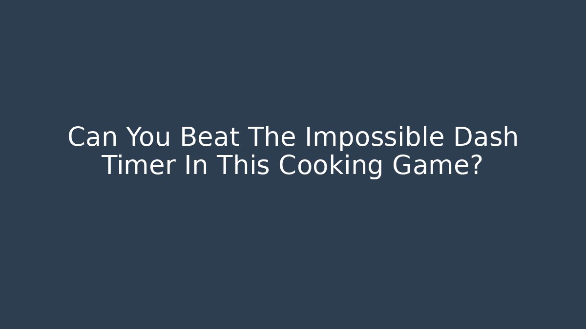 Can You Beat The Impossible Dash Timer In This Cooking Game?