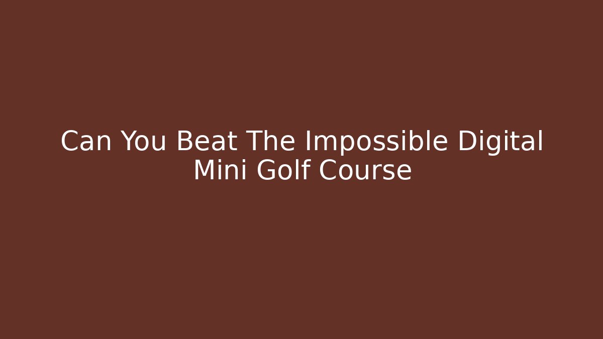 Can You Beat The Impossible Digital Mini Golf Course - NADclinic