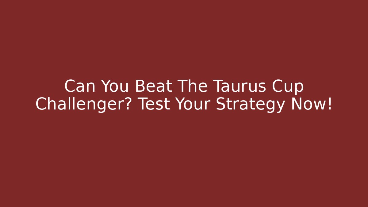 Can You Beat The Taurus Cup Challenger? Test Your Strategy Now!