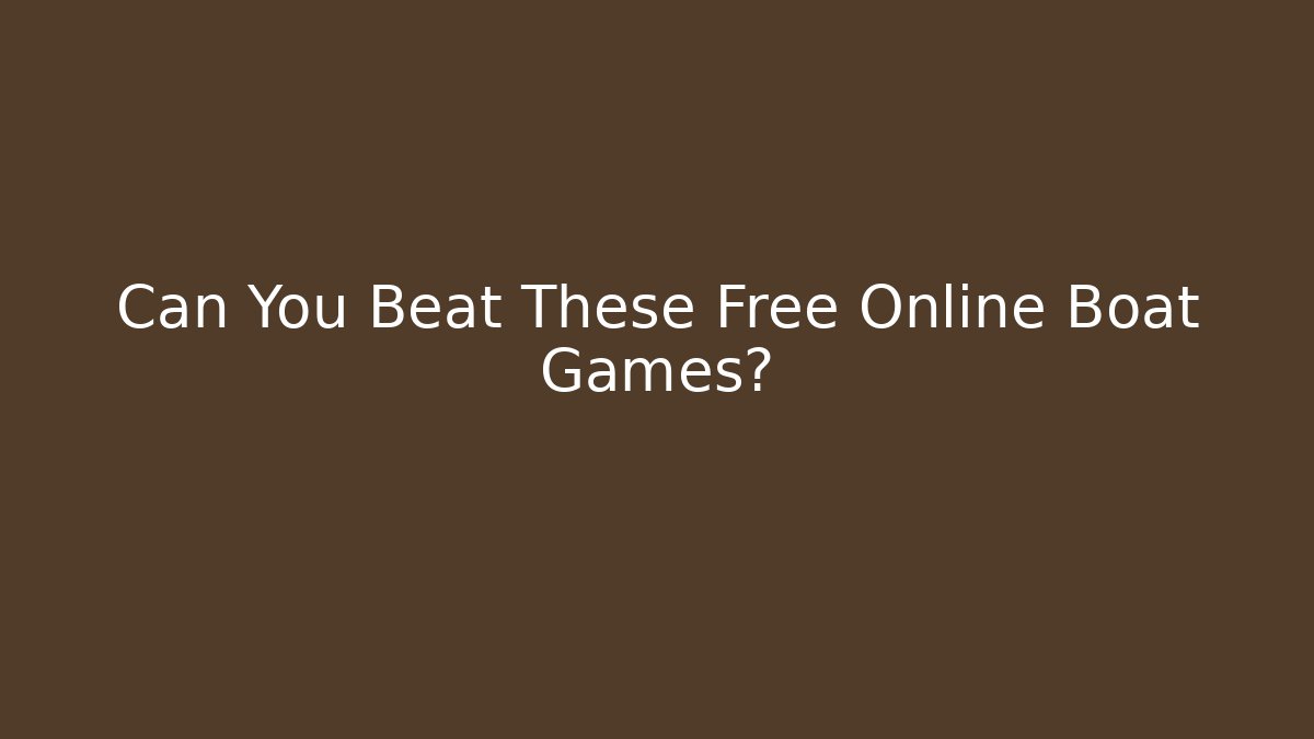 Can You Beat These Free Online Boat Games?