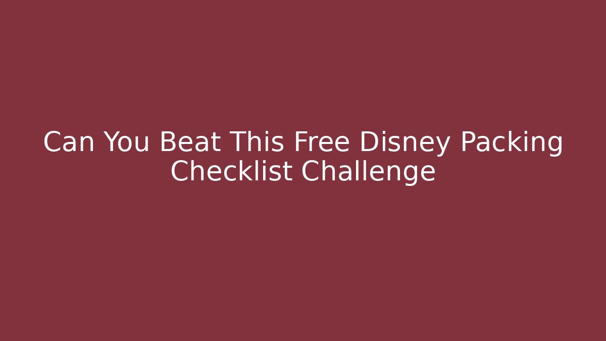 Can You Beat This Free Disney Packing Checklist Challenge - NADclinic
