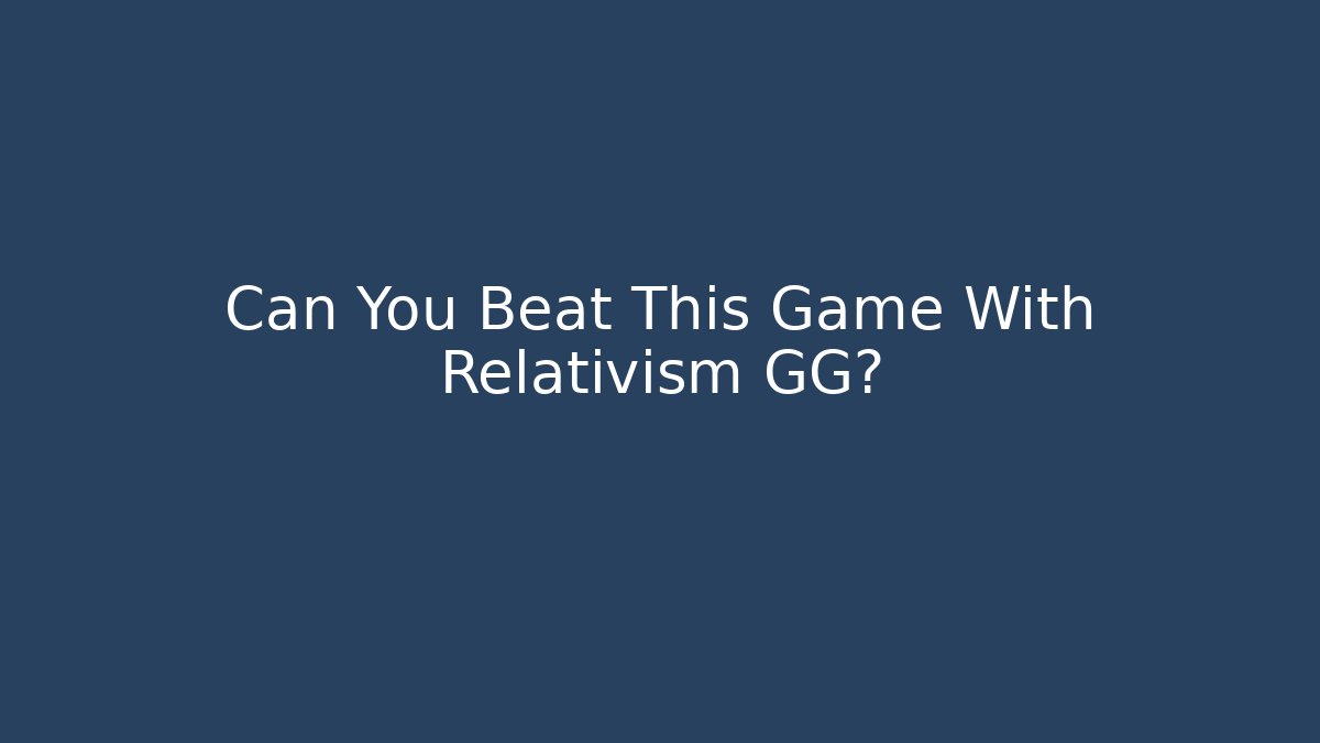 Can You Beat This Game With Relativism GG? - NADclinic