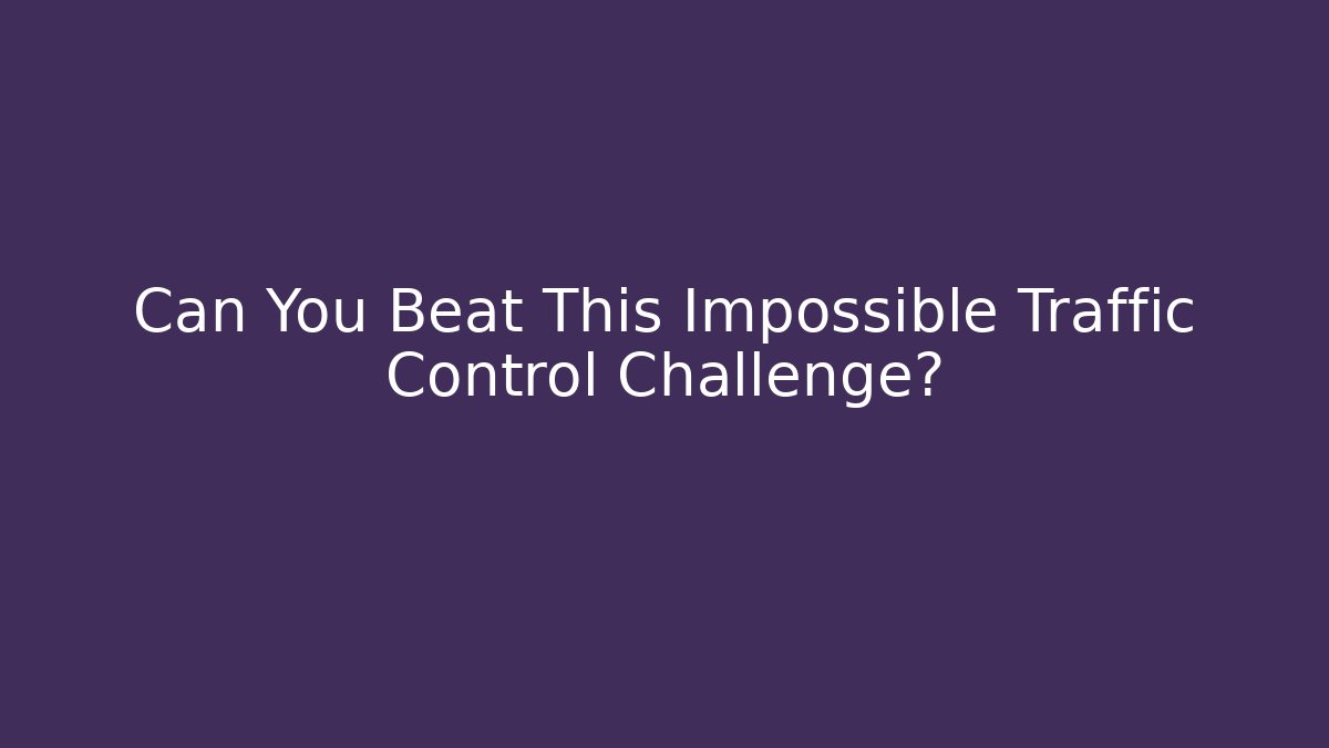 Can You Beat This Impossible Traffic Control Challenge? - NADclinic