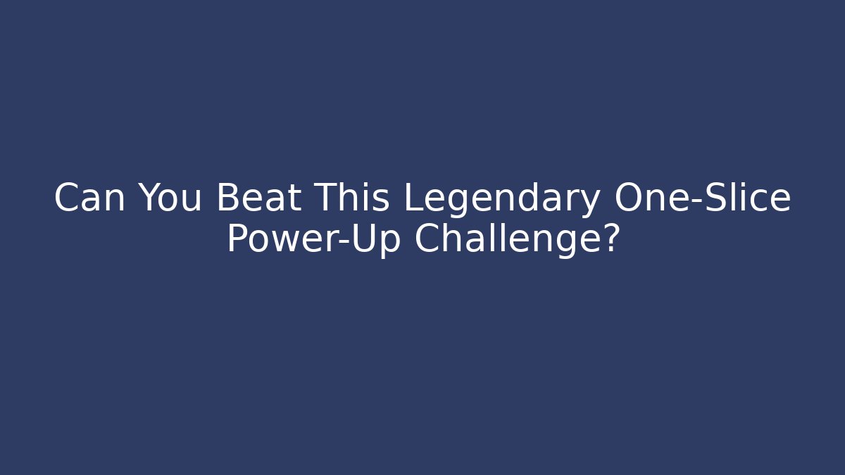 Can You Beat This Legendary One-Slice Power-Up Challenge?