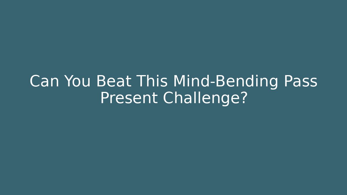 Can You Beat This Mind-Bending Pass Present Challenge?