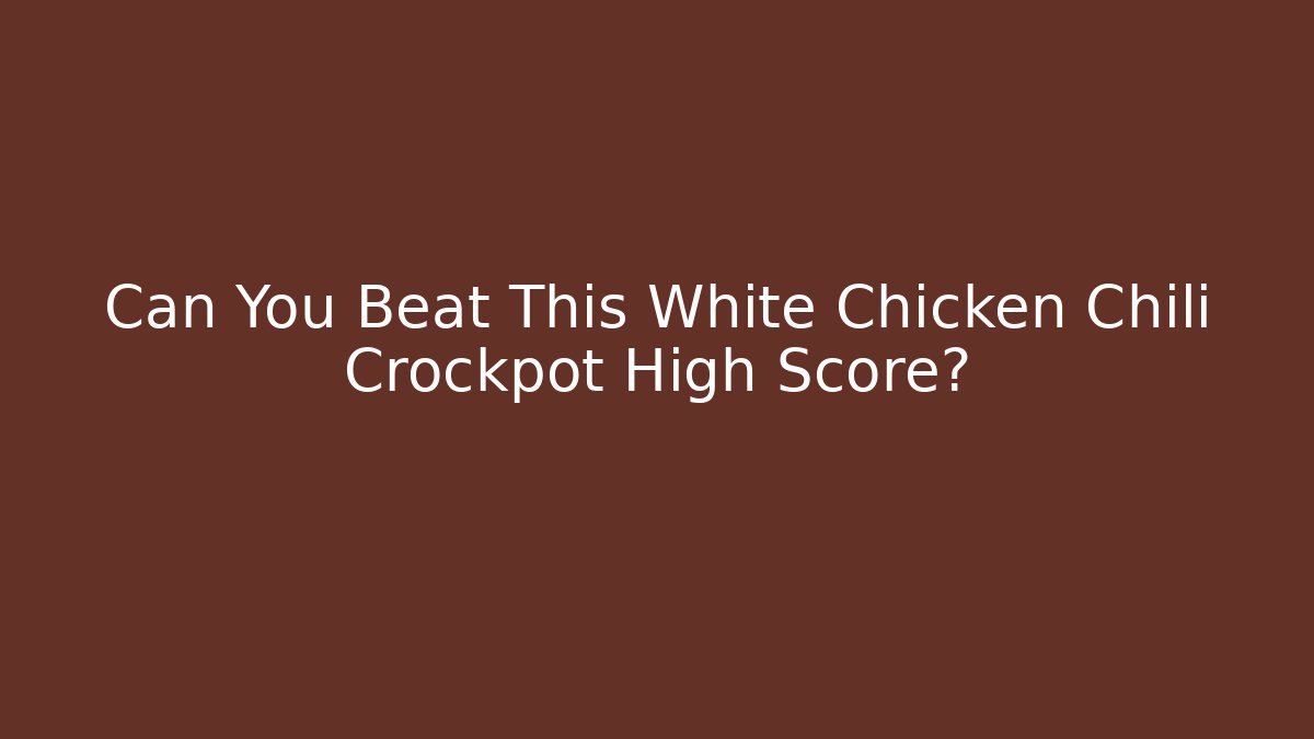 Can You Beat This White Chicken Chili Crockpot High Score?