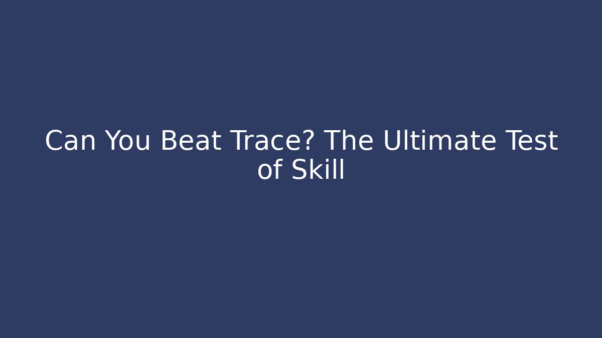 Can You Beat Trace? The Ultimate Test of Skill