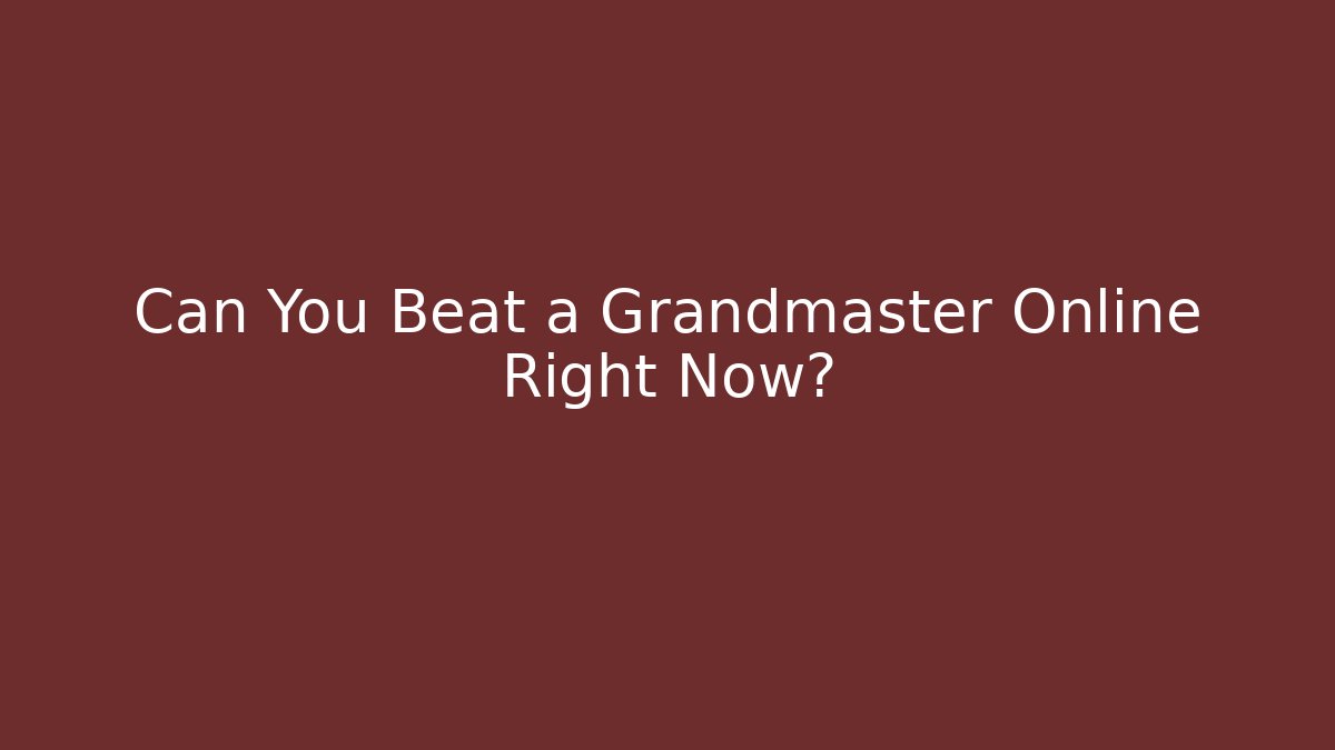 Can You Beat a Grandmaster Online Right Now?