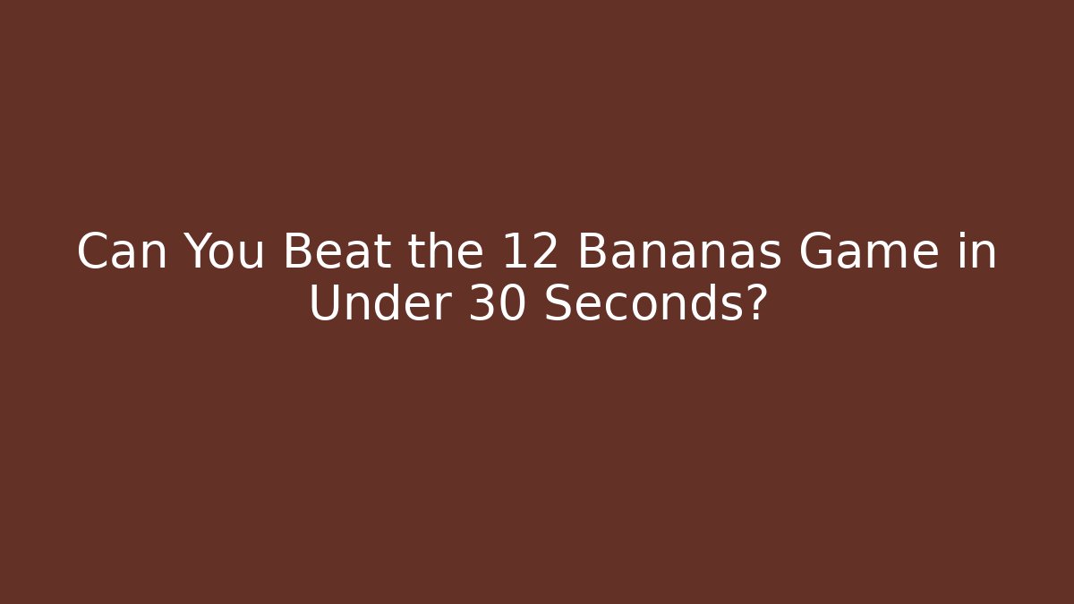 Can You Beat the 12 Bananas Game in Under 30 Seconds?
