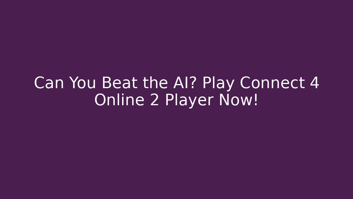 Can You Beat the AI? Play Connect 4 Online 2 Player Now!